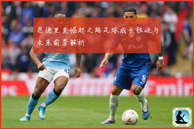 恩德里克崛起之路足球成长轨迹与未来前景解析