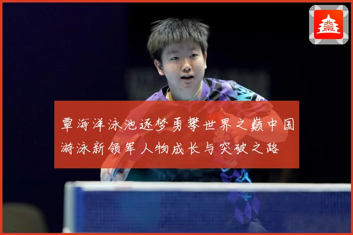 覃海洋泳池逐梦勇攀世界之巅中国游泳新领军人物成长与突破之路