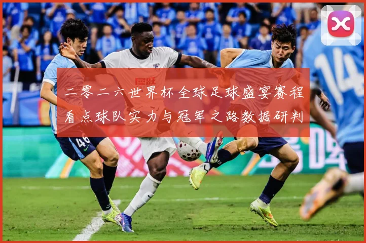 二零二六世界杯全球足球盛宴赛程看点球队实力与冠军之路数据研判