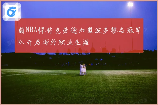 前NBA悍将克劳德加盟波多黎各冠军队开启海外职业生涯