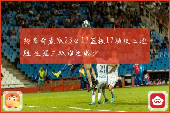 约基奇豪取23分17篮板17助攻三连胜 生涯三双逼近威少