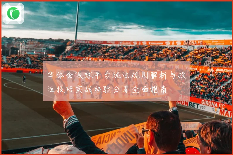 华体会滚球平台玩法规则解析与投注技巧实战经验分享全面指南
