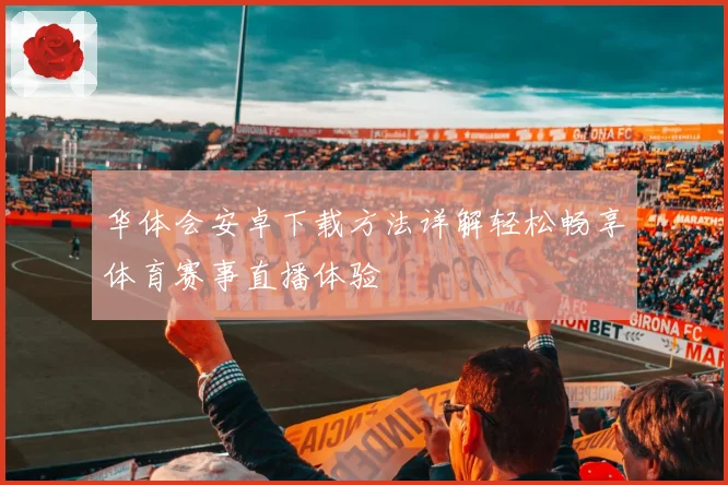 华体会安卓下载方法详解轻松畅享体育赛事直播体验
