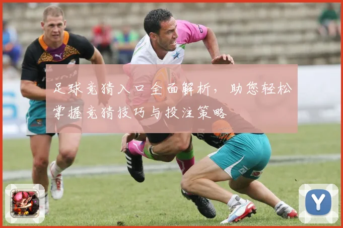 足球竞猜入口全面解析，助您轻松掌握竞猜技巧与投注策略