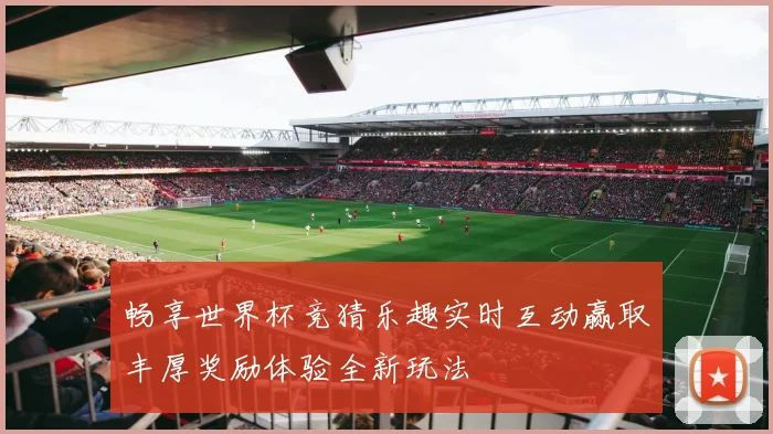 畅享世界杯竞猜乐趣实时互动赢取丰厚奖励体验全新玩法