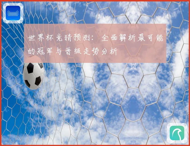 世界杯竞猜预测：全面解析最可能的冠军与晋级走势分析