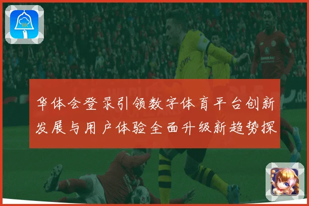 华体会登录引领数字体育平台创新发展与用户体验全面升级新趋势探索