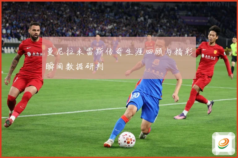 曼尼拉米雷斯传奇生涯回顾与精彩瞬间数据研判