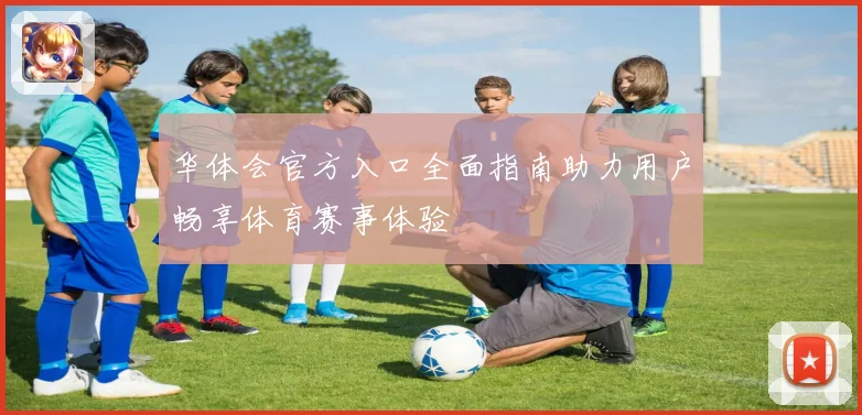 华体会官方入口全面指南助力用户畅享体育赛事体验