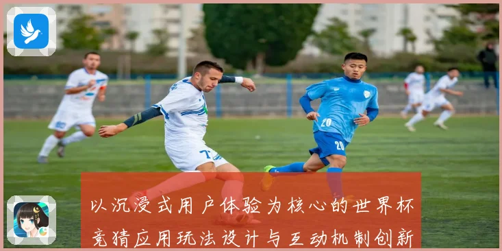 以沉浸式用户体验为核心的世界杯竞猜应用玩法设计与互动机制创新研究