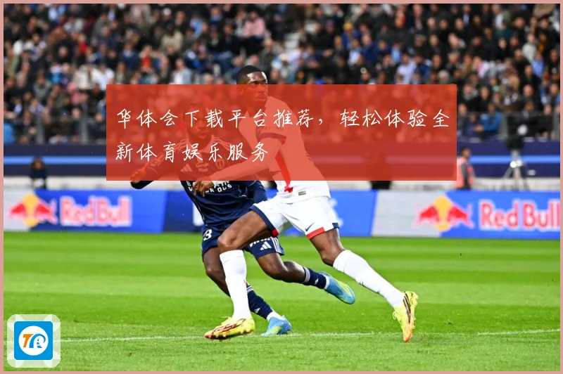 华体会下载平台推荐，轻松体验全新体育娱乐服务