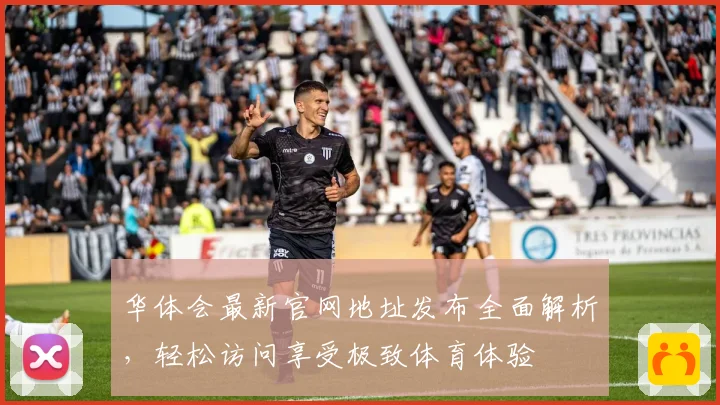 华体会最新官网地址发布全面解析，轻松访问享受极致体育体验