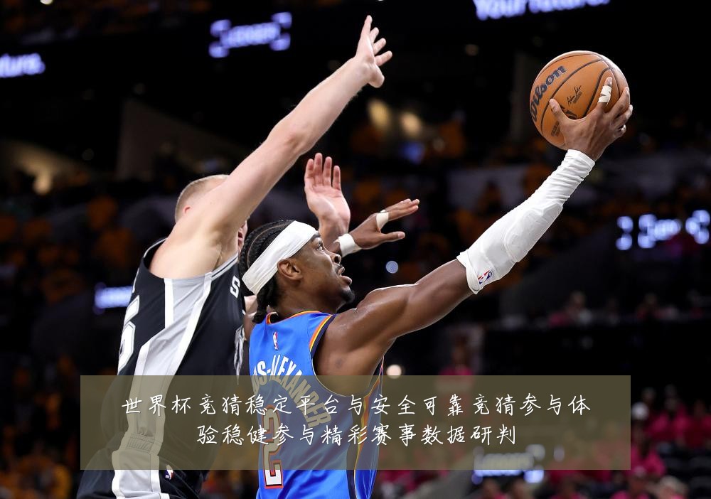 世界杯竞猜稳定平台与安全可靠竞猜参与体验稳健参与精彩赛事数据研判