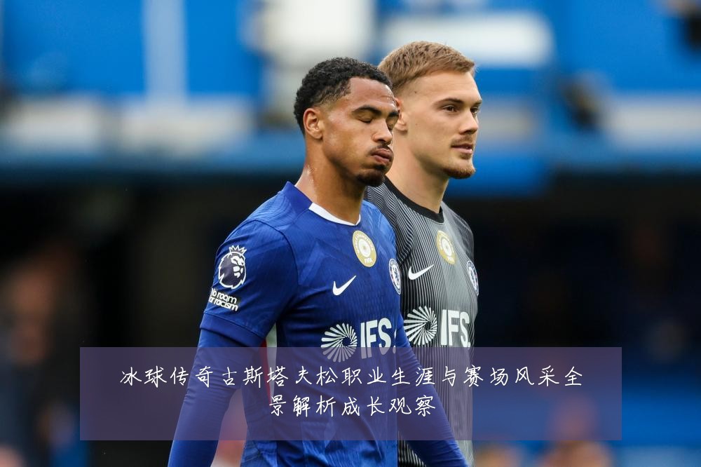冰球传奇古斯塔夫松职业生涯与赛场风采全景解析成长观察